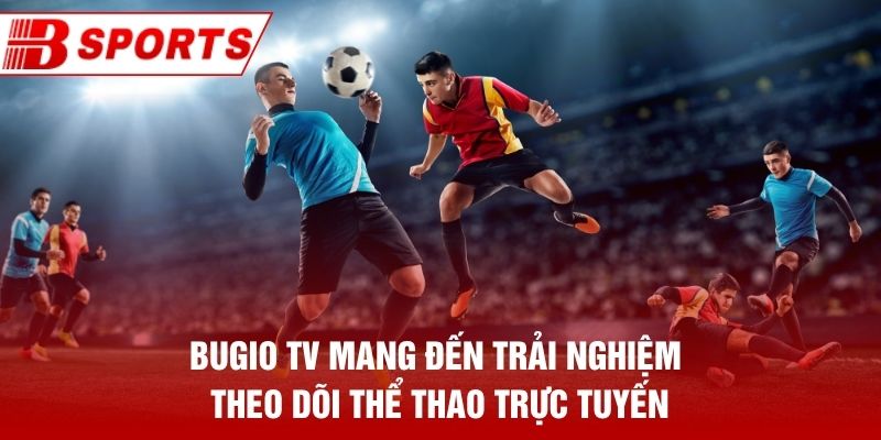 Bugio TV mang đến trải nghiệm theo dõi thể thao trực tuyến