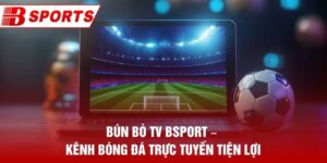 Bún Bò TV Bsport – Kênh Bóng Đá Trực Tuyến Tiện Lợi