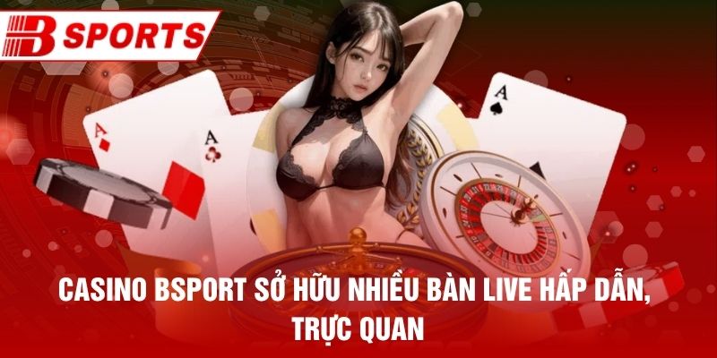 Casino Bsport sở hữu nhiều bàn live hấp dẫn, trực quan