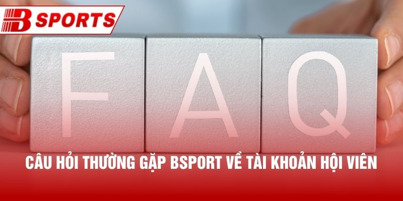 Câu hỏi thường gặp Bsport về tài khoản hội viên