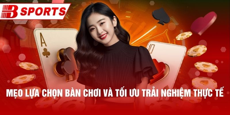 Mẹo lựa chọn bàn chơi và tối ưu trải nghiệm thực tế