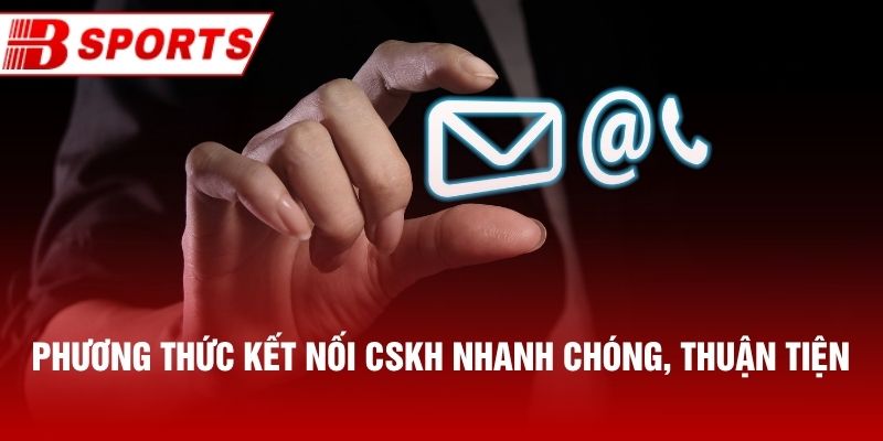 Phương thức kết nối CSKH nhanh chóng, thuận tiện