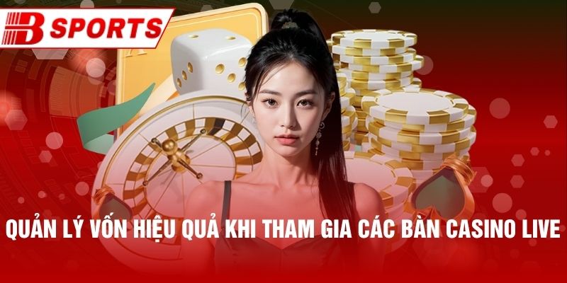 Quản lý vốn hiệu quả khi tham gia các bàn casino live
