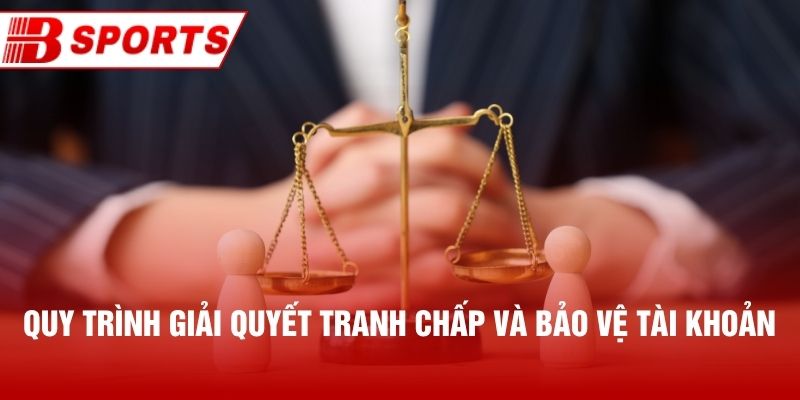 Quy trình giải quyết tranh chấp và bảo vệ tài khoản